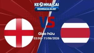 Soi Kèo Anh vs Costa Rica 03h00 11/06/2026 - Giao hữu