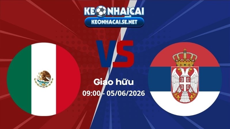 Soi Kèo Mexico vs Serbia 09h00 05/06/2026 - Giao hữu