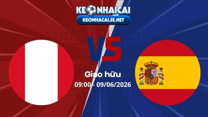 Soi Kèo Peru vs Tây Ban Nha 09h00 09/06/2026 - Giao hữu