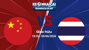 Soi Kèo Trung Quốc vs Thái Lan 18h35 09/06/2026 - Giao hữu
