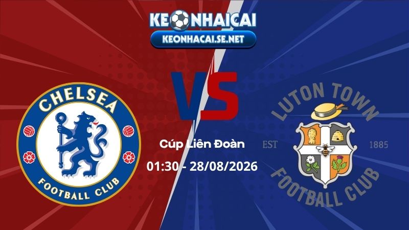 Soi Kèo Chelsea vs Luton Town 01h30 28/08/2026 - Cúp Liên Đoàn