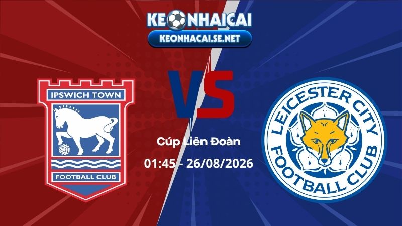 Soi Kèo Ipswich vs Leicester 01h45 26/08/2026 - Cúp Liên Đoàn